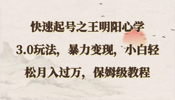 快速起号之王明阳心学3.0玩法，暴力变现，小白轻松月入过万，保姆级教程-失落博客