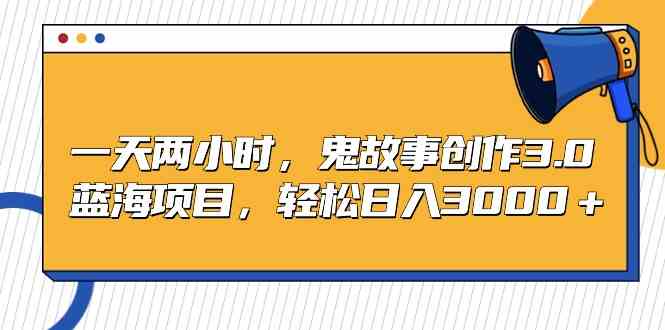 （9198期）一天两小时，鬼故事创作3.0，蓝海项目，轻松日入3000＋-失落博客