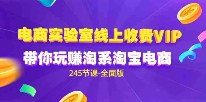 （9859期）电商-实验室 线上收费VIP，带你玩赚淘系淘宝电商（245节课-全面版）-失落博客