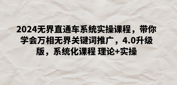 2024无界直通车系统实操课程，带你学会万相无界关键词推广，4.0升级版，系统化课程 理论+实操-失落博客