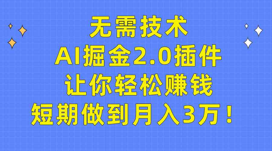 （9535期）无需技术，AI掘金2.0插件让你轻松赚钱，短期做到月入3万！-失落博客