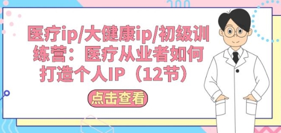 医疗ip/大健康ip/初级训练营：医疗从业者如何打造个人IP(12节)-失落博客