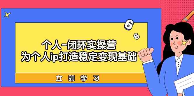 （9331期）个人-闭环实操营：为个人ip打造稳定变现基础，从价值定位/爆款打造/产品…-失落博客
