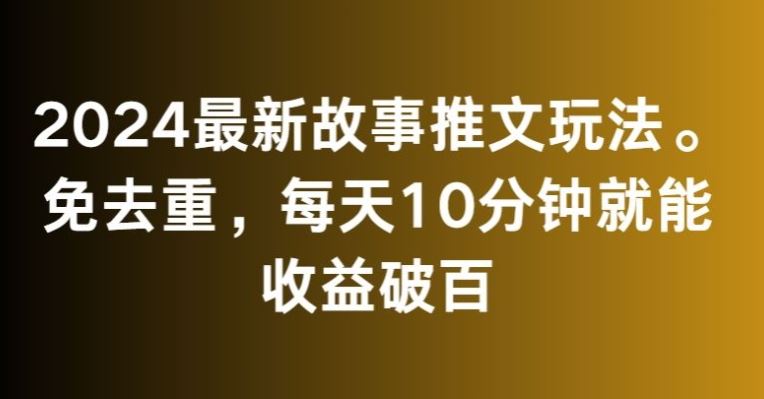 2024最新故事推文玩法，免去重，每天10分钟就能收益破百【揭秘】-失落博客