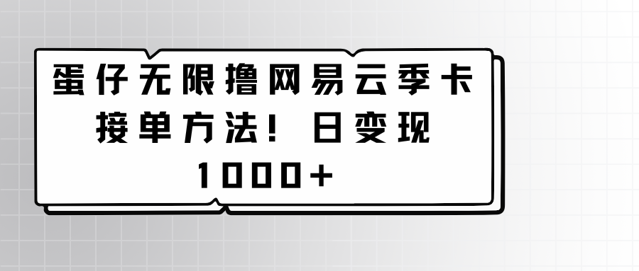 蛋仔无限撸网易云季卡接单方法！日变现1000+-失落博客