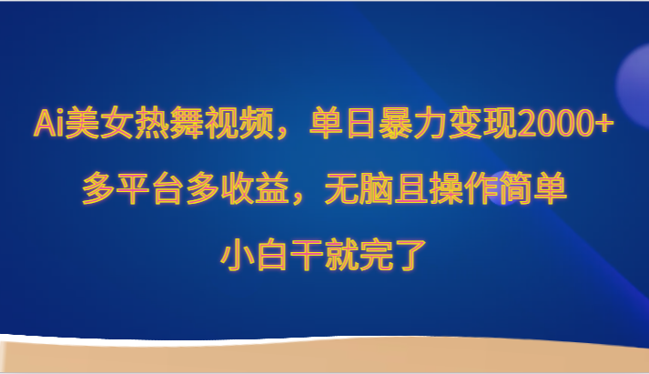 Ai美女热舞视频，单日暴力变现2000+，多平台多收益，无脑且操作简单，小白干就完了-失落博客