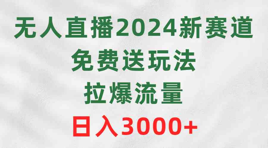 （9496期）无人直播2024新赛道，免费送玩法，拉爆流量，日入3000+-失落博客