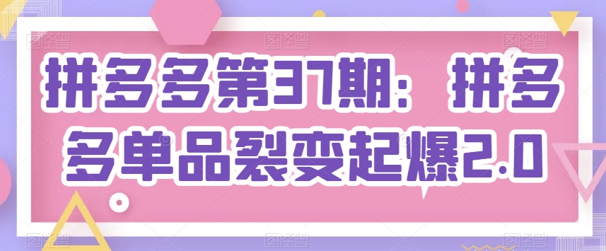 拼多多第37期：拼多多单品裂变起爆2.0-失落博客