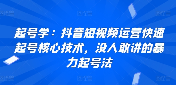 起号学：抖音短视频运营快速起号核心技术，没人敢讲的暴力起号法-失落博客