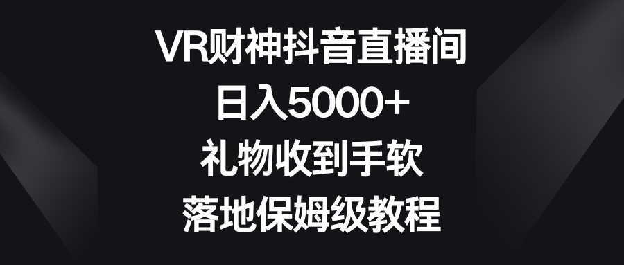 VR财神抖音直播间，日入5000+，礼物收到手软，落地保姆级教程-失落博客