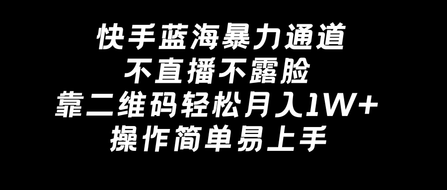 快手蓝海暴力通道，不直播不露脸，靠二维码轻松月入1W+，操作简单易上手-失落博客