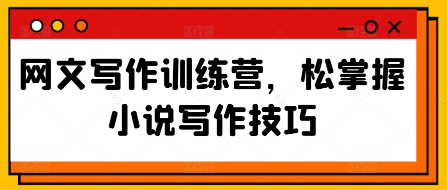 网文写作训练营，松掌握小说写作技巧-失落博客