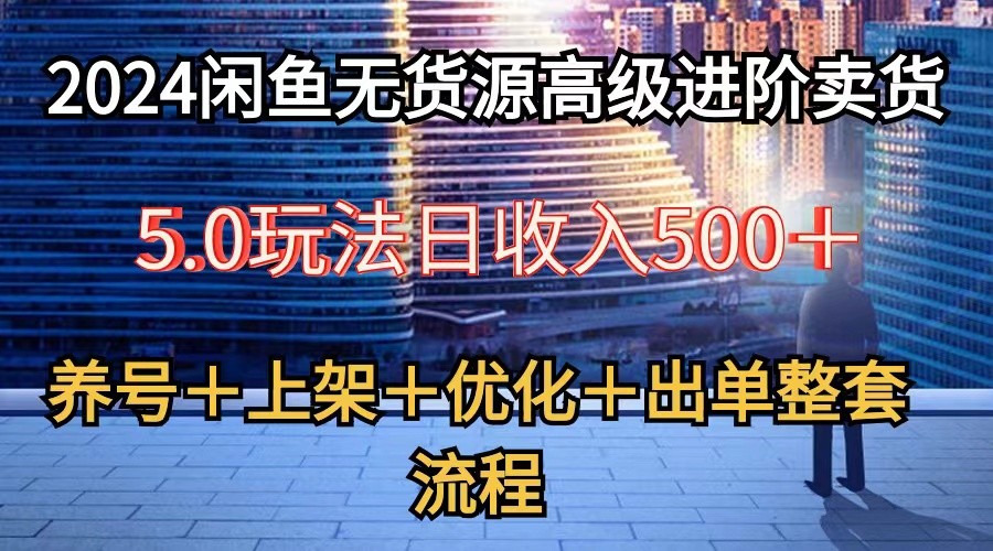2024闲鱼无货源高级进阶卖货5.0，养号＋选品＋上架＋优化＋出单整套流程-失落博客
