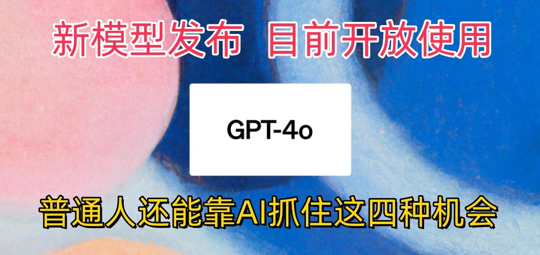 最强模型ChatGPT-4omni震撼发布，目前开放使用，普通人可以利用AI抓住的四…-失落博客