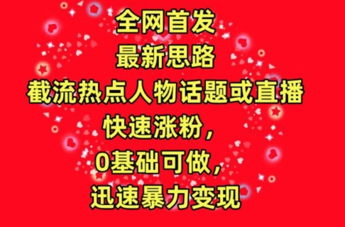 全网首发，截流热点人物话题或直播，快速涨粉，0基础可做，迅速暴力变现-失落博客