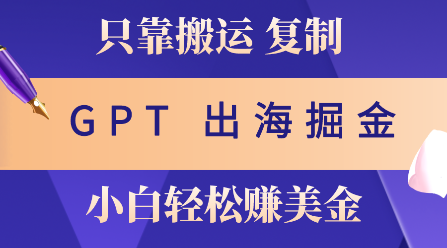 （10637期）出海掘金搬运，赚老外美金，月入3w+，仅需GPT粘贴复制，小白也能玩转-失落博客