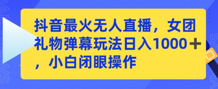 抖音最火无人直播，女团礼物弹幕玩法，日赚一千＋，小白闭眼操作-失落博客