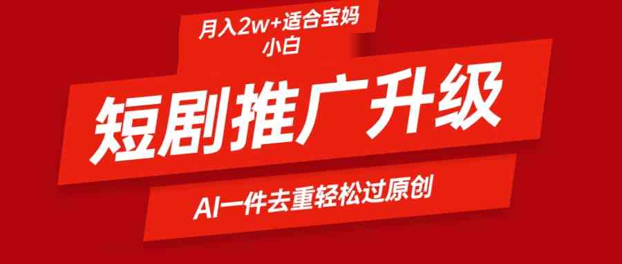 （9652期）短剧推广升级新玩法，AI一键二创去重，轻松月入2w+-失落博客