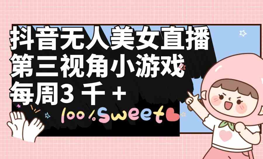 （9796期）抖音无人美女直播，第三视角小游戏，每周收益3000+-失落博客