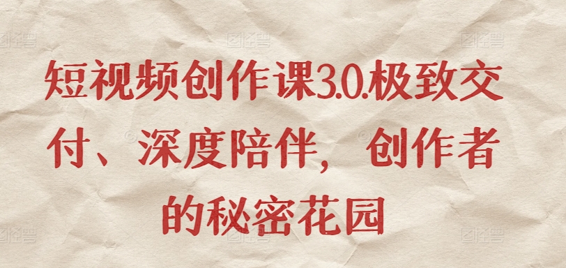 短视频创作课3.0.极致交付、深度陪伴，创作者的秘密花园-失落博客