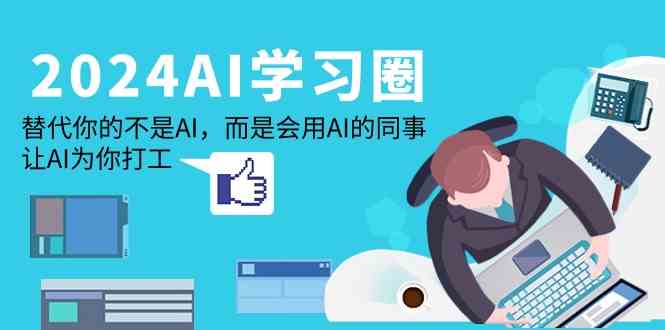 （9494期）2024-AI-学习圈：替代你的不是AI，而是会用AI的同事，让AI为你打工-失落博客