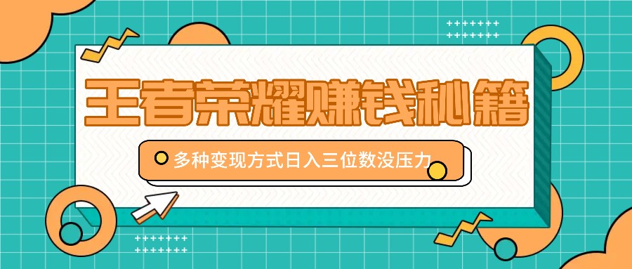 王者荣耀赚钱秘籍，多种变现方式，日入三位数没压力【附送资料】-失落博客