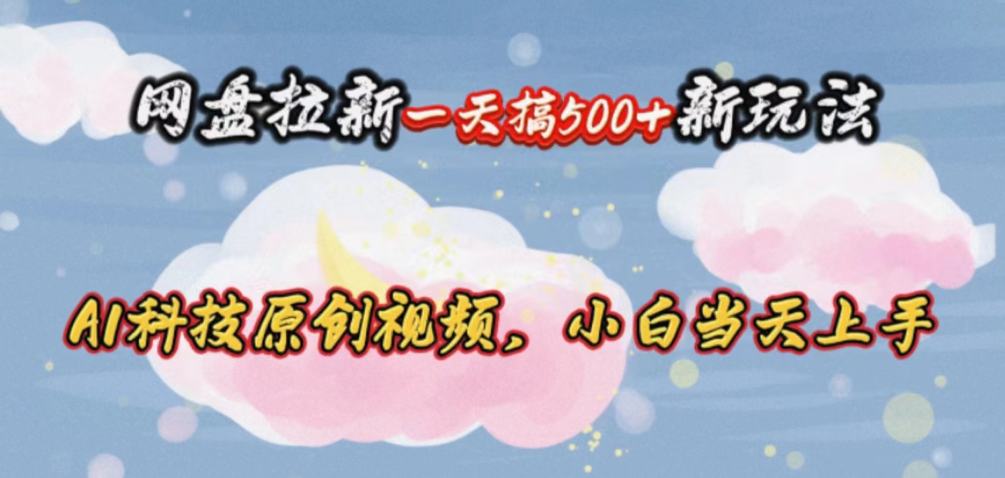 （10790期）网盘拉新一天搞500新玩法，Ai科技原创视频，小白当天上手-失落博客