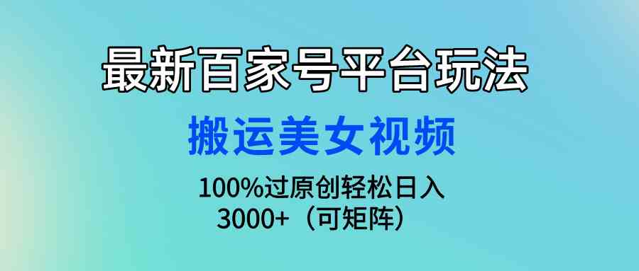 （9852期）最新百家号平台玩法，搬运美女视频100%过原创大揭秘，轻松日入3000+（可…-失落博客