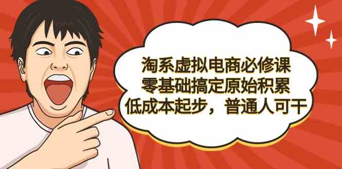 （9154期）淘系虚拟电商必修课，零基础搞定原始积累，低成本起步，普通人可干-失落博客