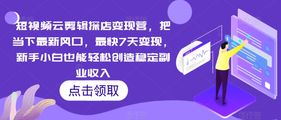 短视频云剪辑探店变现营，把当下最新风口，最快7天变现，新手小白也能轻松创造稳定副业收入-失落博客