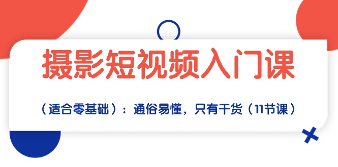 （10247期）摄影短视频入门课（适合零基础）：通俗易懂，只有干货（11节课）-失落博客