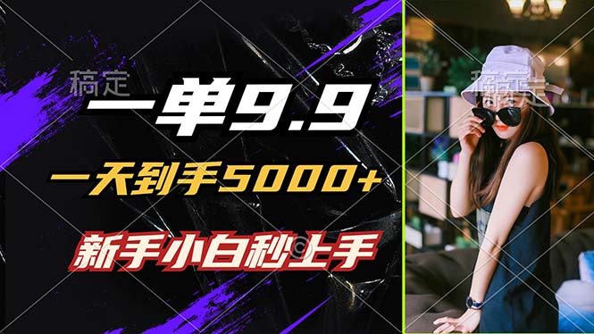 一单9.9，一天到手5000+，不挑人，小白当天上手，制作作品只需1分钟-失落博客