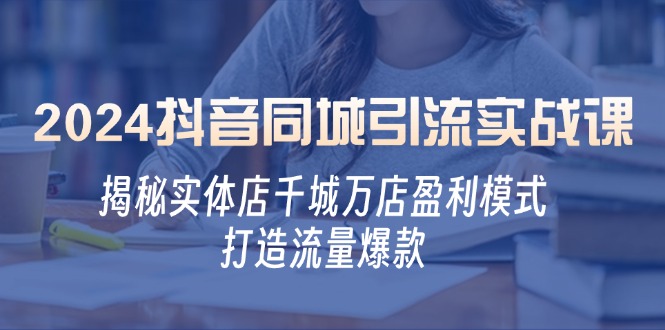 2024抖音同城引流实战课：揭秘实体店千城万店盈利模式，打造流量爆款-失落博客