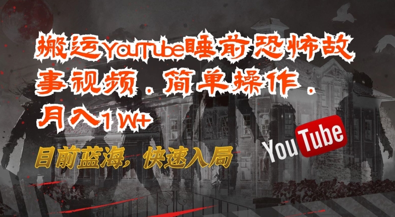 搬运YouTube睡前恐怖故事视频，简单操作，月入1W+，目前蓝海，快速入局-失落博客