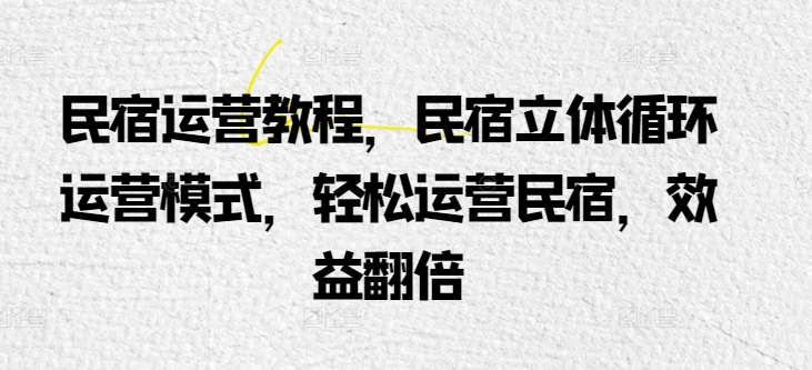 民宿运营教程，民宿立体循环运营模式，轻松运营民宿，效益翻倍-失落博客