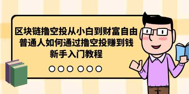 （10098期）区块链撸空投从小白到财富自由，普通人如何通过撸空投赚钱，新手入门教程-失落博客