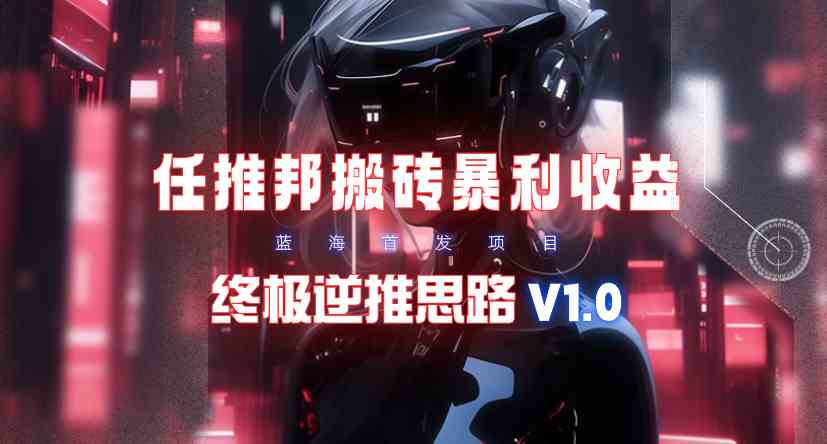 （9566期）【限时蓝海】任推邦搬砖暴利吃收益_终极逆推思路V1.0-失落博客