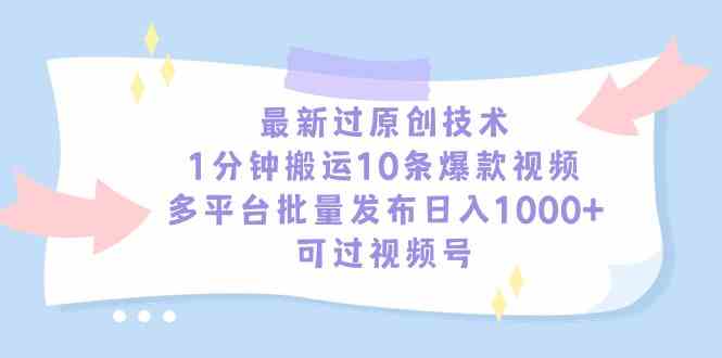 （9157期）最新过原创技术，1分钟搬运10条爆款视频，多平台批量发布日入1000+，可…-失落博客