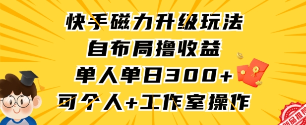 快手磁力升级玩法，自布局撸收益，单人单日300+，个人工作室均可操作-失落博客
