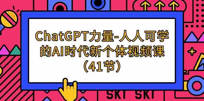 （9670期）ChatGPT-力量-人人可学的AI时代新个体视频课（41节）-失落博客