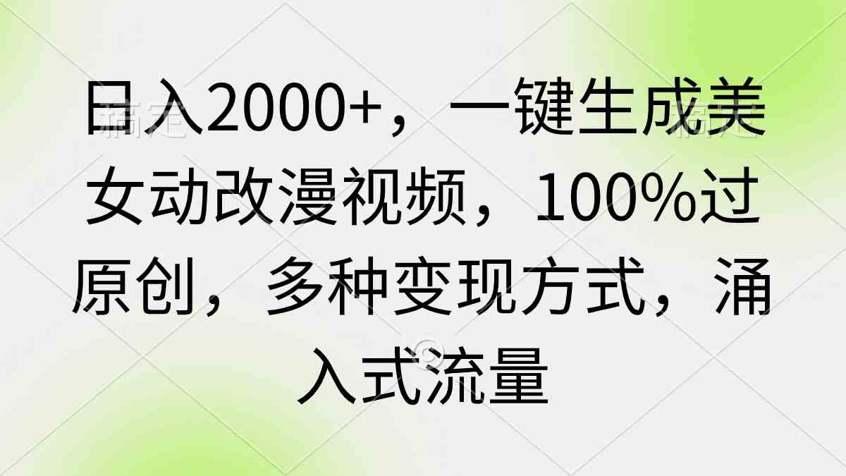 （9415期）日入2000+，一键生成美女动改漫视频，100%过原创，多种变现方式 涌入式流量-失落博客