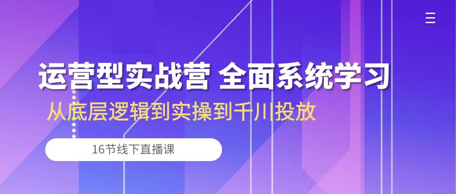 运营型实战营 全面系统学习-从底层逻辑到实操到千川投放（16节线下直播课)-失落博客