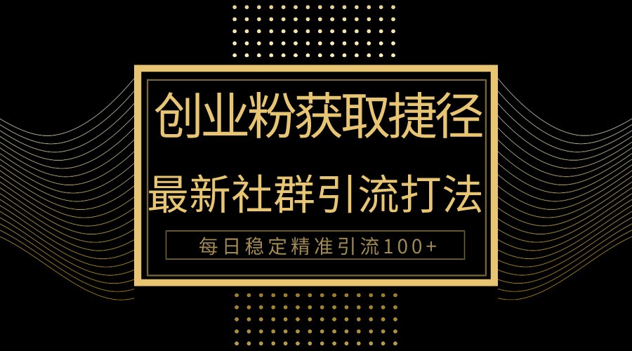 创业粉捷径！最新被动引流方法大揭秘，实现每日100+精准引流-失落博客