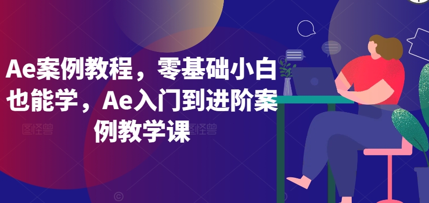 Ae案例教程，零基础小白也能学，Ae入门到进阶案例教学课-失落博客