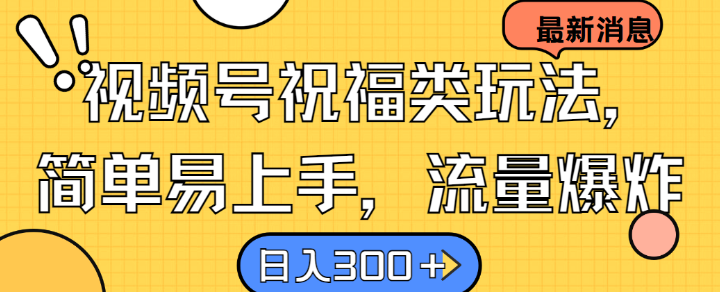 视频号祝福类玩法， 简单易上手，流量爆炸, 日入300+【揭秘】-失落博客