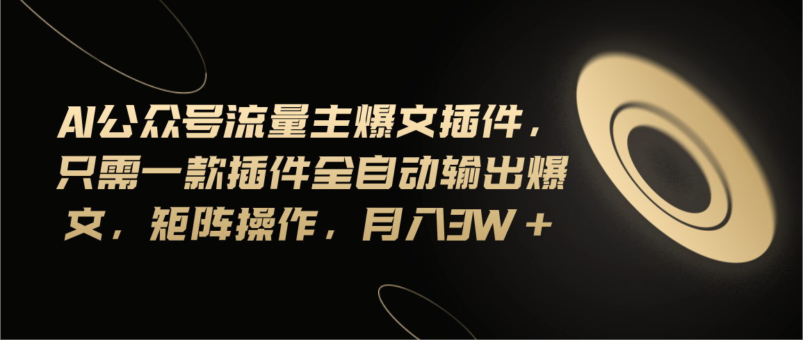 Ai公众号流量主爆文插件，只需一款插件全自动输出爆文，矩阵操作，月入3w+-失落博客