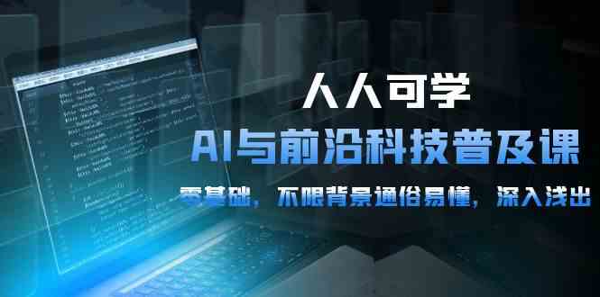 人人可学的AI与前沿科技普及课，0基础，不限背景通俗易懂，深入浅出（54节）-失落博客