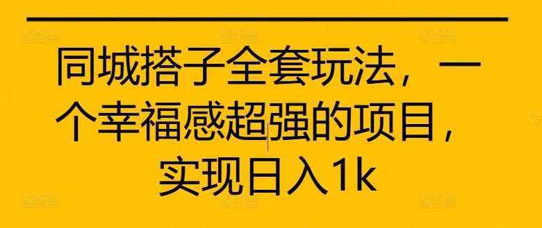 同城搭子全套玩法，一个幸福感超强的项目，实现日入1k【揭秘】-失落博客