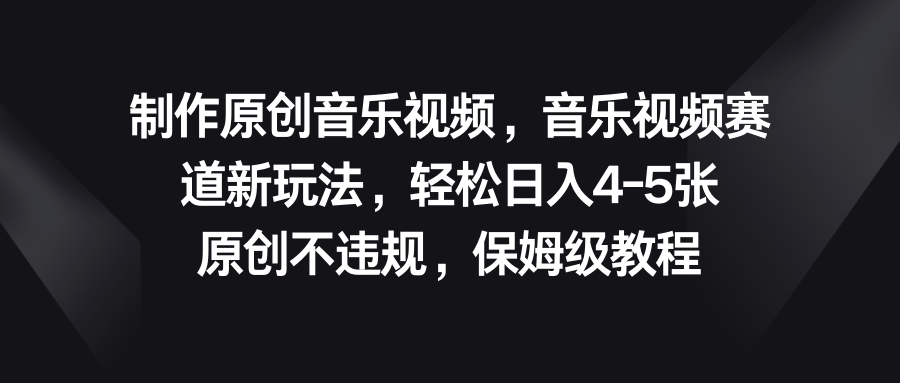 音乐视频赛道新玩法，轻松日入4-5张，原创不违规，保姆级教程-失落博客