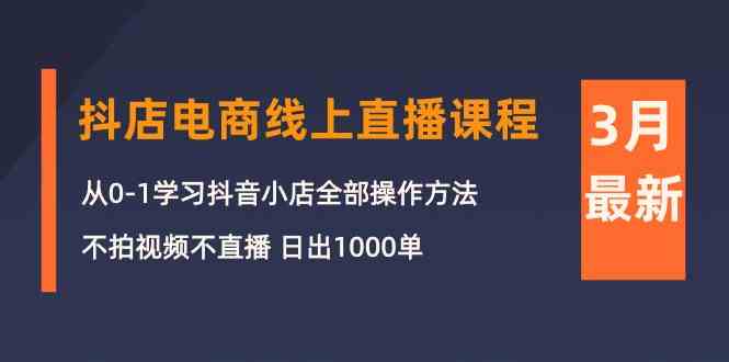 3月抖店电商线上直播课程：从0-1学习抖音小店，不拍视频不直播 日出1000单-失落博客